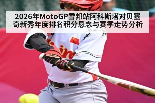 2026年MotoGP雪邦站阿科斯塔对贝塞奇新秀年度排名积分悬念与赛季走势分析