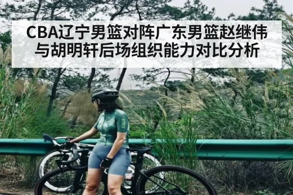 CBA辽宁男篮对阵广东男篮赵继伟与胡明轩后场组织能力对比分析